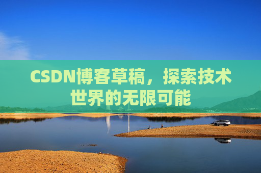 CSDN博客草稿，探索技术世界的无限可能